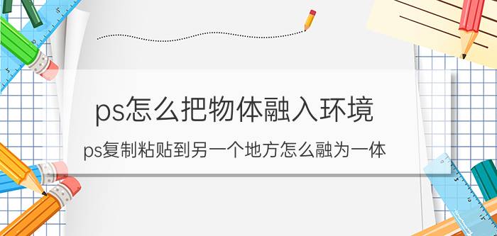 ps怎么把物体融入环境 ps复制粘贴到另一个地方怎么融为一体？